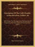 Description Of The Colt's Double-Action Revolver, Caliber .38: With Rules For Management, Memoranda Of Trajectory, And Description Of Ammunition 1104116839 Book Cover