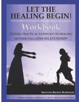 Let the Healing Begin! Workbook : Guided, Practical Pathways to Healing Mother-Daughter Relationships 1732458227 Book Cover