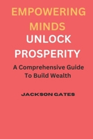 Empowering Minds To Unlock Prosperity: A comprehensive guide to build wealth B0CN754ZL8 Book Cover