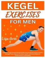 KEGEL EXERCISES FOR MEN: Men’s Kegel Fitness Blueprint With Structured Workouts to Build a Stronger Core, Improve Prostate Health, and Boost Bedroom Performance B0F74STGYW Book Cover