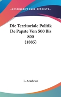 Die Territoriale Politik De Papste Von 500 Bis 800 (1885) 1120432286 Book Cover