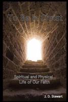 To Be In Christ: Spiritual and Physical Life of Our Faith 1535122307 Book Cover