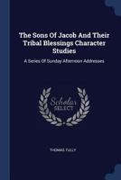 The Sons Of Jacob And Their Tribal Blessings Character Studies: A Series Of Sunday Afternoon Addresses 1022354752 Book Cover