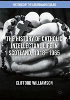 The History of Catholic Intellectual Life in Scotland, 1918-1965 1349673579 Book Cover