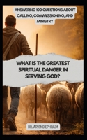 What Is the Greatest Spiritual Danger in Serving God?: Answering 100 Questions About Calling, Commissioning, and Ministry B0GK97VGKV Book Cover