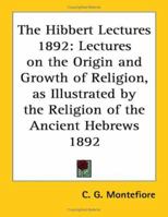 The Hibbert Lectures 1892: Lectures on the Origin and Growth of Religion, as Illustrated by the Religion of the Ancient Hebrews 1892 116273955X Book Cover