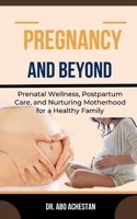 Pregnancy and Beyond: Prenatal Wellness, Postpartum Care, And Nurturing Motherhood For A Healthy Family B0CR7W7H7Y Book Cover