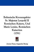 Bohmische Kronungsfeier Sr. Majestat Leopold II Romischen Kaisers, Und Marie Louise, Romischen Kaiserinn (1791) 110462110X Book Cover