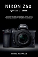 NIKON Z50 GUIDA UTENTE: Manuale perfetto passo dopo passo per la fotografia mirrorless, impostazioni essenziali, tecniche creative e risultati sorprendenti (Italian Edition) B0H2GSC8C9 Book Cover
