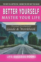 Better Yourself Master your Life The path to a better you - become the very best you can be: Personal Development Guide & Workbook 1088894879 Book Cover