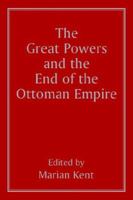 The Great Powers and the End of the Ottoman Empire 0714641545 Book Cover