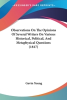 Observations on the Opinions of Several Writers on Various Historical, Political, and Metaphysical Questions 1437134254 Book Cover