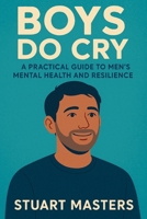 Boys Do Cry: A Practical Guide to Men’s Mental Health and Resilience B0FNW7RH8W Book Cover