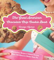 The Great American Chocolate Chip Cookie Book: Scrumptious Recipes   Fabled History From Toll House to Cookie Cake Pie 1581571623 Book Cover
