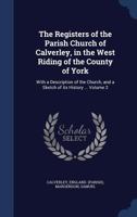 The Registers of the Parish Church of Calverley, in the West Riding of the County of York: With a Description of the Church, and a Sketch of Its History ...; 2 1015354157 Book Cover