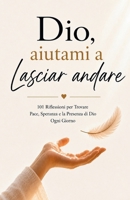 Dio, Aiutami a Lasciar Andare: 101 Riflessioni per Trovare Pace, Speranza e la Presenza di Dio Ogni Giorno (Italian Edition) B0HCLHCHVY Book Cover