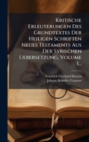 Kritische Erleuterungen Des Grundtextes Der Heiligen Schriften Neues Testaments Aus Der Syrischen Uebersetzung, Volume 1... (German Edition) 1024606422 Book Cover
