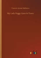 My Lady Peggy Goes To Town (1901) 0548658072 Book Cover