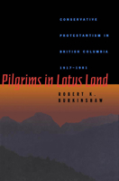 Pilgrims in Lotus Land: Conservative Protestantism in British Columbia 1917-1981 (Mcgill-Queen's Studies in the History of Religion) 0773512861 Book Cover