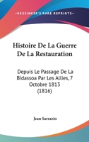 Histoire De La Guerre De La Restauration: Depuis Le Passage De La Bidassoa Par Les Allies, 7 Octobre 1813 (1816) 1160109265 Book Cover