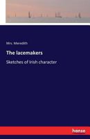 The lacemakers: sketches of Irish characters with sound accounts of the effort to establish lacemaking in Ireland. 1241213518 Book Cover