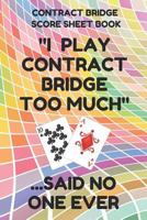 Contract Bridge Score Sheet Book: Scorebook of 100 Score Sheet Pages For Contract Bridge Card Games, 6 By 9 Inches, Funny Too Much Colorful Cover 1798046121 Book Cover