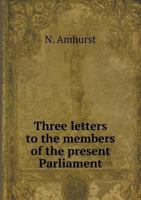 Three Letters to the Members of the Present Parliament, With a Discourse on Kings and Ministers of State: To Which Is Prefixed a Letter to Sir John ... His Recess From Parliament 1342204573 Book Cover