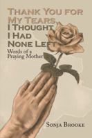 Thank You for My Tears, I Thought I Had None Left: Words of a Praying Mother 1524599549 Book Cover