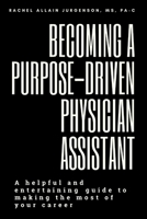 Becoming A Purpose-Driven Physician Assistant: A helpful and entertaining guide to making the most of your career B08QKWMN3H Book Cover