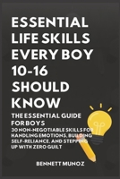 Essential Life Skills Every Boy 10-16 Should Know: The Essential Guide for Boys: 30 Non-Negotiable Skills for Handling Emotions, Building ... Life Skills for Teens and Children) B0GT3XDDW4 Book Cover