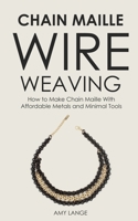 Chain Maille Wire Weaving: How to make chainmaille with affordable metals and minimal tools 1691539015 Book Cover