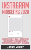 Instagram Marketing 2020: The Ultimate Guide to Crush It With Influencer Marketing, Growth Hacking Strategies & Customer Acquisition in Today's Noisy World 1648132251 Book Cover