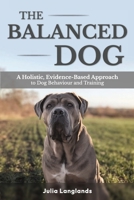 The Balanced Dog: A Holistic, Evidence-Based Approach to Dog Behaviour and Training 191956120X Book Cover