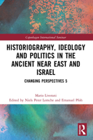 Historiography, Ideology and Politics in the Ancient Near East and Israel: Changing Perspectives 5 0367742586 Book Cover