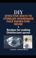 DIY Effective Ways to Sterilize Homemade Face Masks for Reuse + Recipes for Making Disinfectant Sprays B0876Z2QMH Book Cover