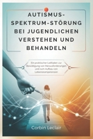 AUTISMUS-SPEKTR UM-STÖRUNG BEI JUGENDLICHEN VERSTEHEN UND BEHANDELN: Ein praktischer Leitfaden zur Bewältigung von Herausforderungen und zum Aufbau von Lebenskompetenzen (German Edition) B0F2Z7YQSB Book Cover
