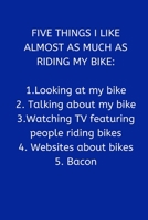 Five Things I Like Almost As Much As Riding My Bike: 1.Looking at my bike 2. Talking about my bike 3.Watching TV featuring people riding bikes 4. ... for Men and Women, Blue Lined Paperback A5 1693314835 Book Cover