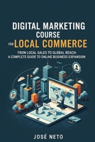 Digital Marketing Course for Local Commerce: From Local Sales to Global Reach: A Complete Guide to Online Business Expansion B0GXVQPWW3 Book Cover