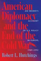 American Diplomacy and the End of the Cold War: An Insider's Account of US Diplomacy in Europe, 1989-1992 (Woodrow Wilson Center Press) 0801856213 Book Cover