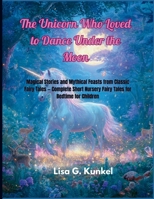 The Unicorn Who Loved To Dance Under The Moon: Magical Stories and Mythical Feasts from Classic Fairy Tales — Complete Short Nursery Fairy Tales for ... Fairy tale for kids. Premium version B0FR3GQS3F Book Cover