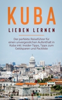 Kuba lieben lernen: Der perfekte Reisef?hrer f?r einen unvergesslichen Aufenthalt in Kuba inkl. Insider-Tipps, Tipps zum Geldsparen und Pa 3751971084 Book Cover