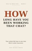 HOW Long Have You Been Working That Chat?: Your whole life lives in one chat. Here's some insurance. (Help AI Help You) B0HFQRLMKR Book Cover