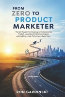 From Zero to Product Marketer: The Self-Taught Pro's Roadmap to Positioning Your Product, Launching for Maximum Impact, and Enabling a High-Performance Sales Team B0FTFF1KXW Book Cover