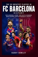 The 50 Greatest Players in FC Barcelona History: The Legends, Icons, and Match Winners Who Shaped the Blaugrana's Legacy (The Ultimate Club Legends Series) B0HBRVGSMP Book Cover