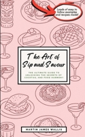 The Art of Sip and Savour: The Ultimate Guide to Unlocking the Secrets of Cocktail and Food Harmony | Perfect for Home Hosts, Curious Drinkers, and ... Pair with Confidence and Host Like a Natural 1068246502 Book Cover