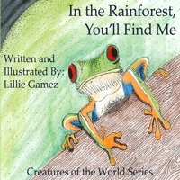 In the Rainforest, You'll Find Me: A Story of Adventure Discovering Creatures of the Rainforest 1697406165 Book Cover