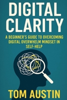 Digital Clarity: A Beginner's Guide to Overcoming Digital Overwhelm in Self-Help B0FDW63WWP Book Cover