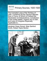 The Compiled Laws of the Territory of Utah: Containing All the General Statutes Now in Force, to Which Is Prefixed the Declaration of Independence, Constitution of the United States, Organic Act of Ut 1277088594 Book Cover