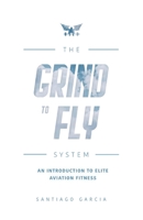 The Grind to Fly System: An Introduction to Elite Aviation Fitness 1703488792 Book Cover