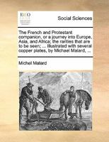 The French and Protestant companion, or a journey into Europe, Asia, and Africa; the rarities that are to be seen; ... By Michael Malard, ... 1140667475 Book Cover